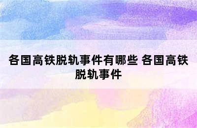 各国高铁脱轨事件有哪些 各国高铁脱轨事件